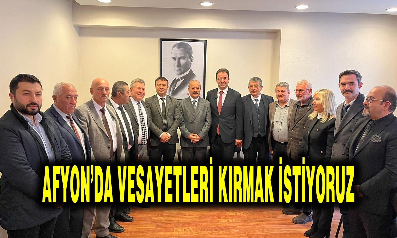 AFYON’DA VESAYETLERİ KIRMAK İSTİYORUZ