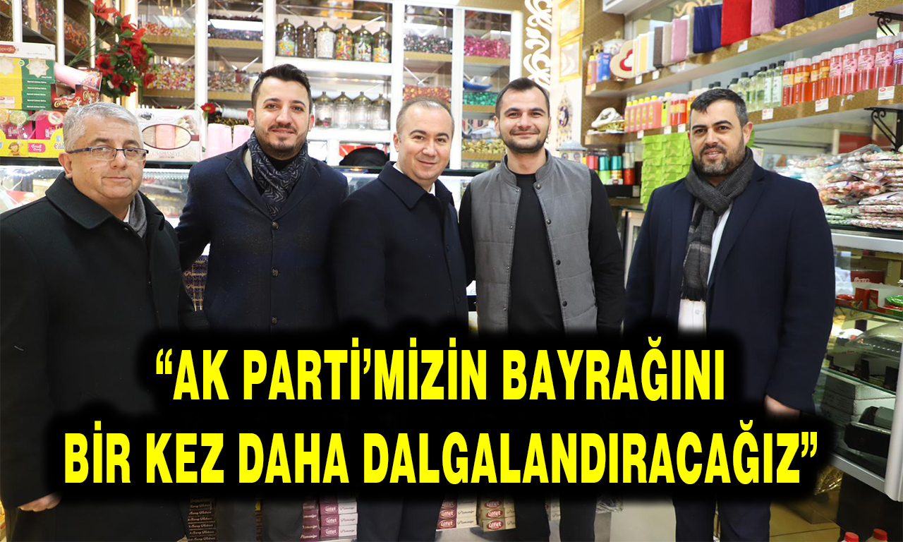 “AK PARTİ’MİZİN BAYRAĞINI BİR KEZ DAHA DALGALANDIRACAĞIZ”