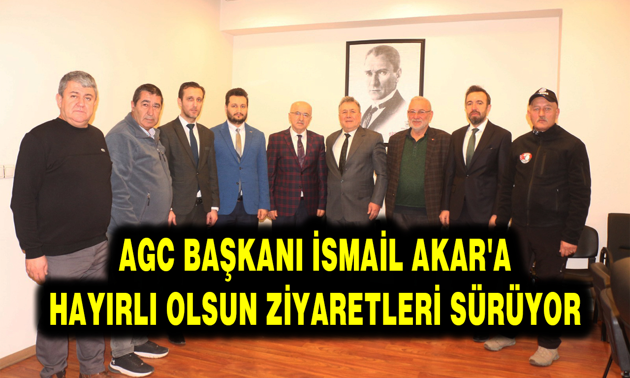 AGC BAŞKANI İSMAİL AKAR'A HAYIRLI OLSUN ZİYARETLERİ SÜRÜYOR