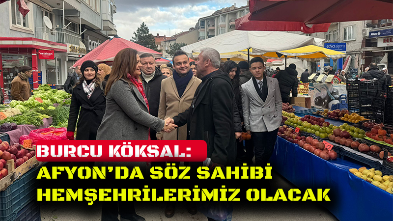 KÖKSAL: AFYON’DA SÖZ SAHİBİ HEMŞEHRİLERİMİZ OLACAK 