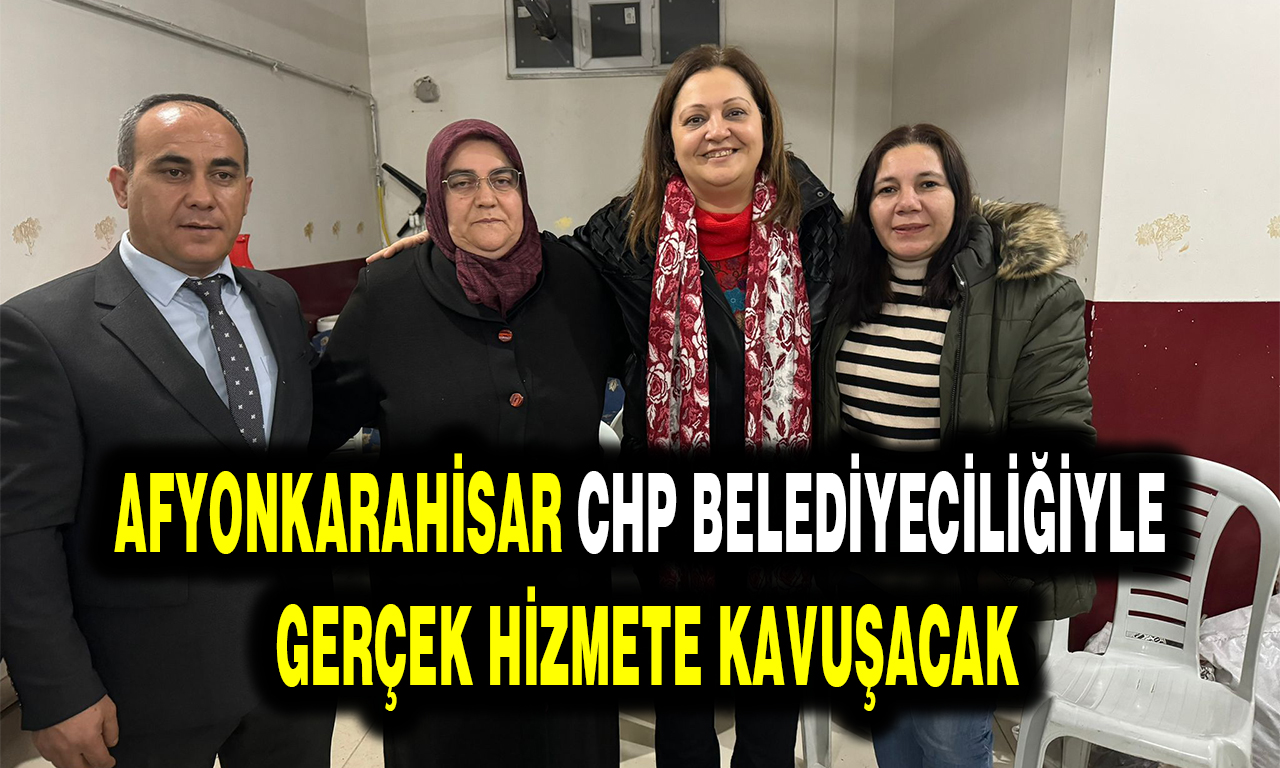 AFYONKARAHİSAR CHP BELEDİYECİLİĞİYLE GERÇEK HİZMETE KAVUŞACAK 