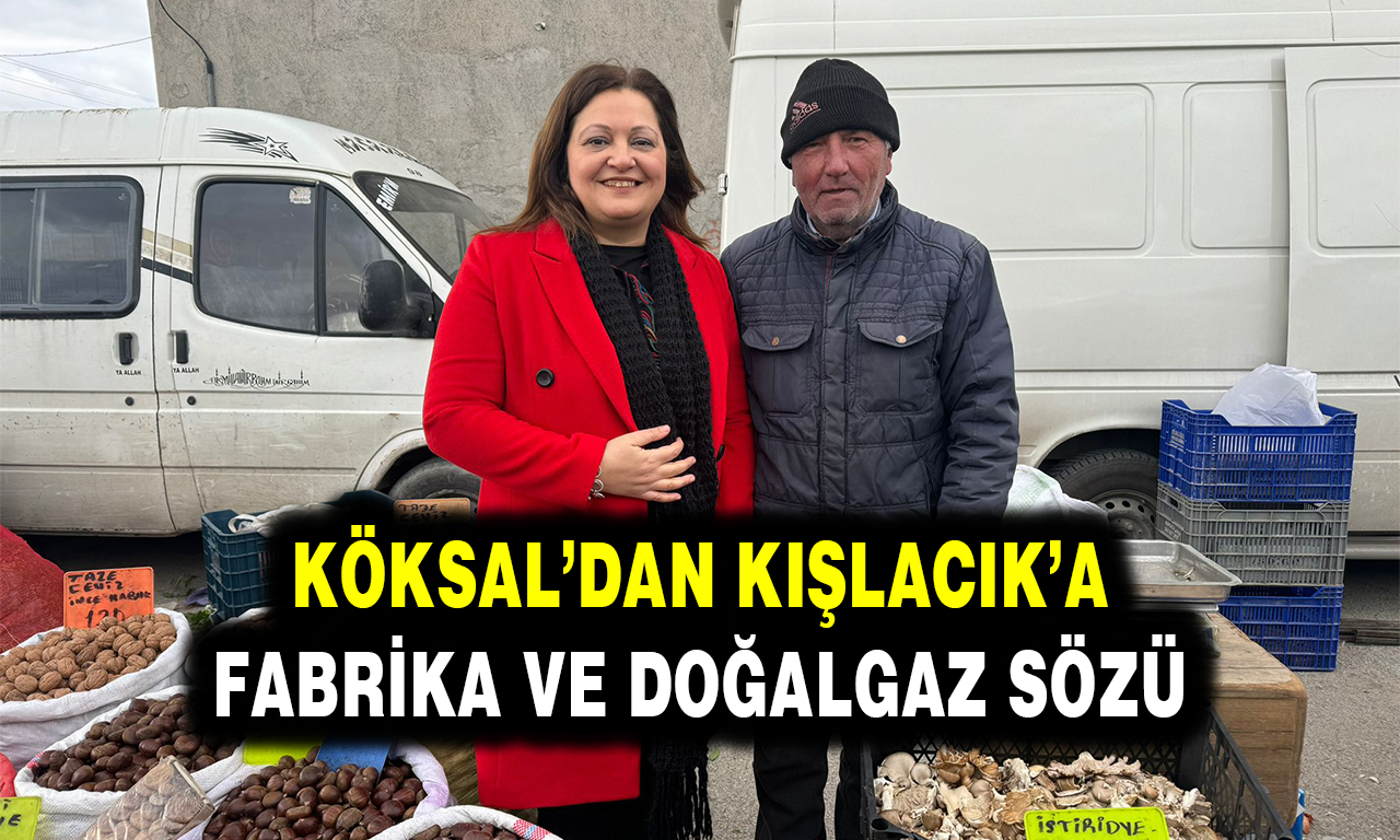 KÖKSAL’DAN KIŞLACIK’A FABRİKA VE DOĞALGAZ SÖZÜ