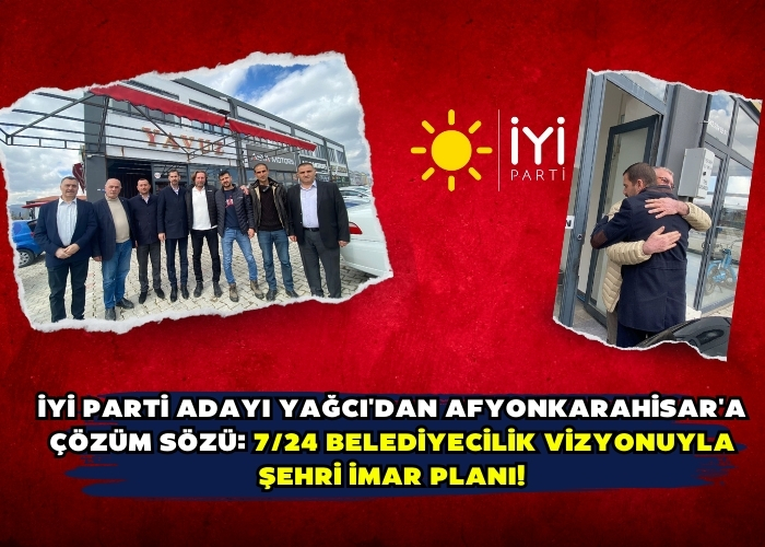 İYİ Parti Adayı Yağcı'dan Afyonkarahisar'a Çözüm Sözü: 7/24 Belediyecilik Vizyonuyla Şehri İmar Planı!