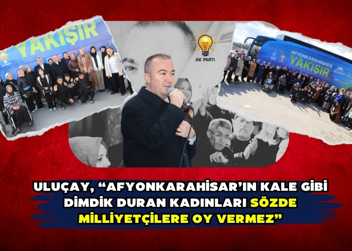 Uluçay, “Afyonkarahisar’ın kale gibi dimdik duran kadınları sözde milliyetçilere oy vermez”