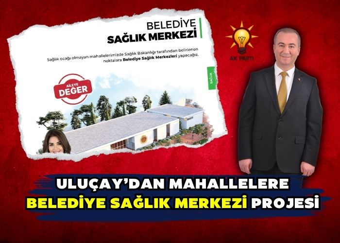 Uluçay’dan mahallelere belediye sağlık merkezi projesi