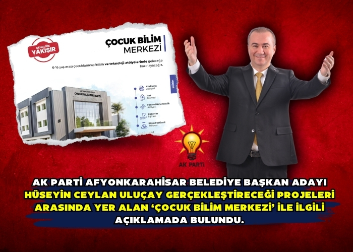 AK Parti Afyonkarahisar Belediye Başkan Adayı Hüseyin Ceylan Uluçay gerçekleştireceği projeleri arasında yer alan ‘Çocuk Bilim Merkezi’ ile ilgili açıklamada bulundu.