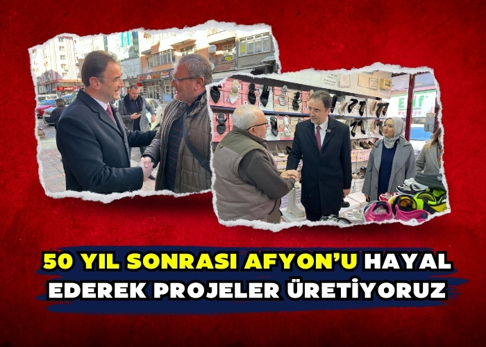 50 yıl sonrası Afyon’u hayal ederek projeler üretiyoruz