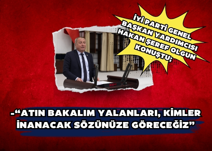 İYİ Parti Genel Başkan Yardımcısı Hakan Şeref Olgun; -“Atın bakalım yalanları, kimler inanacak sözünüze göreceğiz”