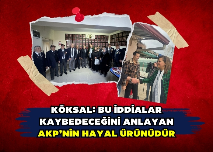 Köksal: Bu iddialar kaybedeceğini anlayan AKP’nin hayal ürünüdür