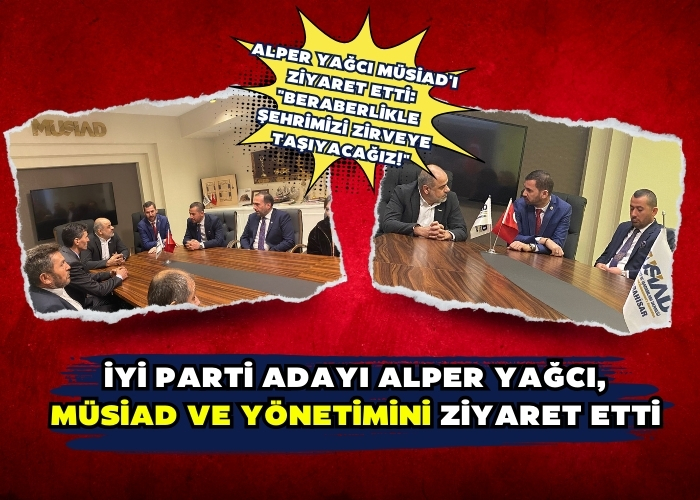 İYİ Parti Adayı Alper Yağcı, MÜSİAD ve Yönetimini Ziyaret Etti