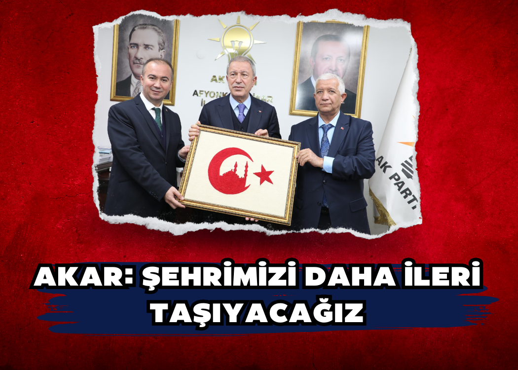 Akar: Şehrimizi daha ileri taşıyacağız