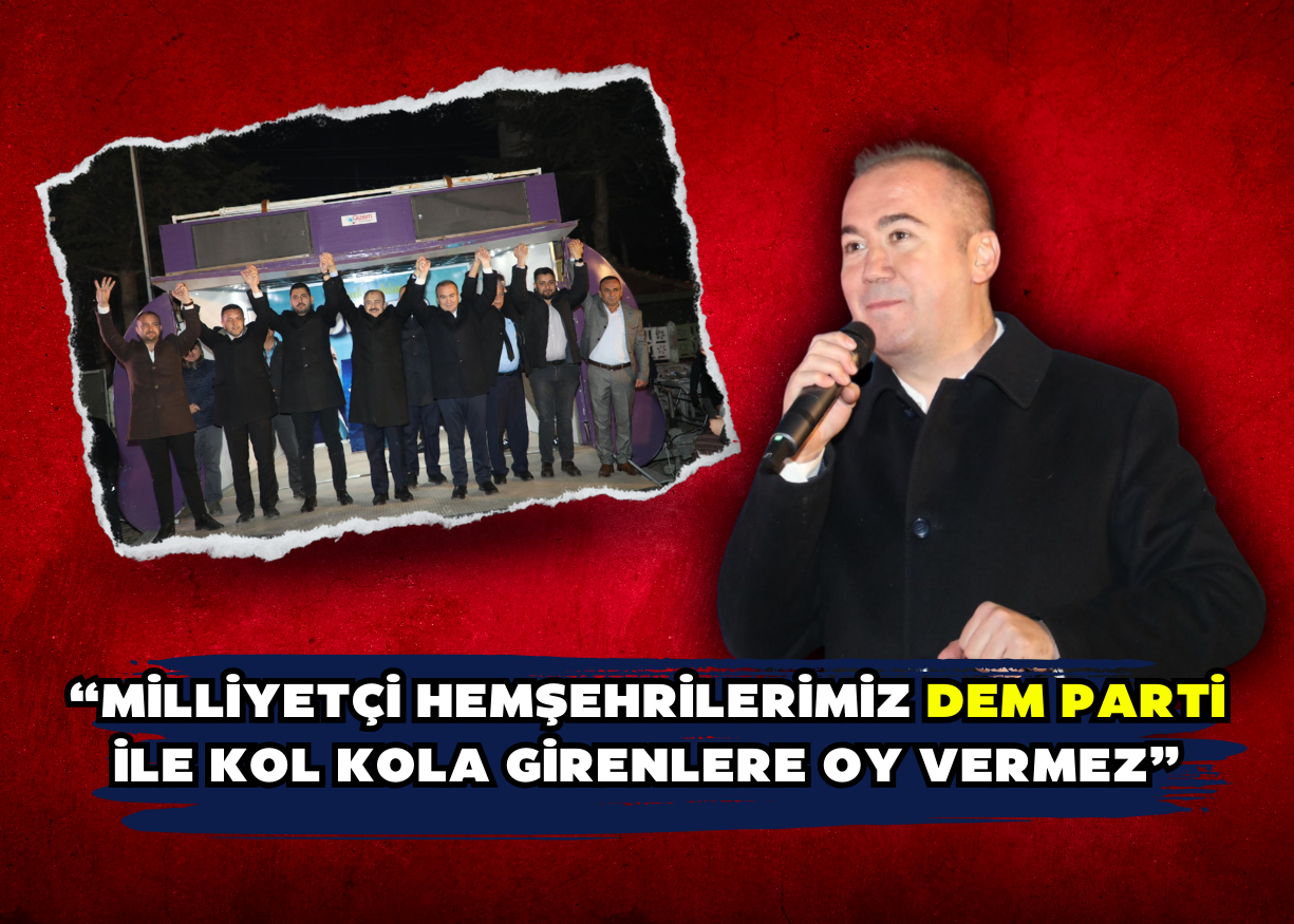 “Milliyetçi hemşehrilerimiz DEM Parti ile kol kola girenlere oy vermez”