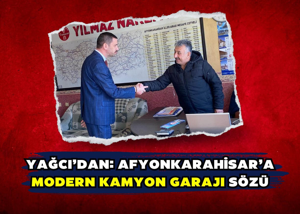 Yağcı’dan: Afyonkarahisar’a Modern Kamyon Garajı Sözü