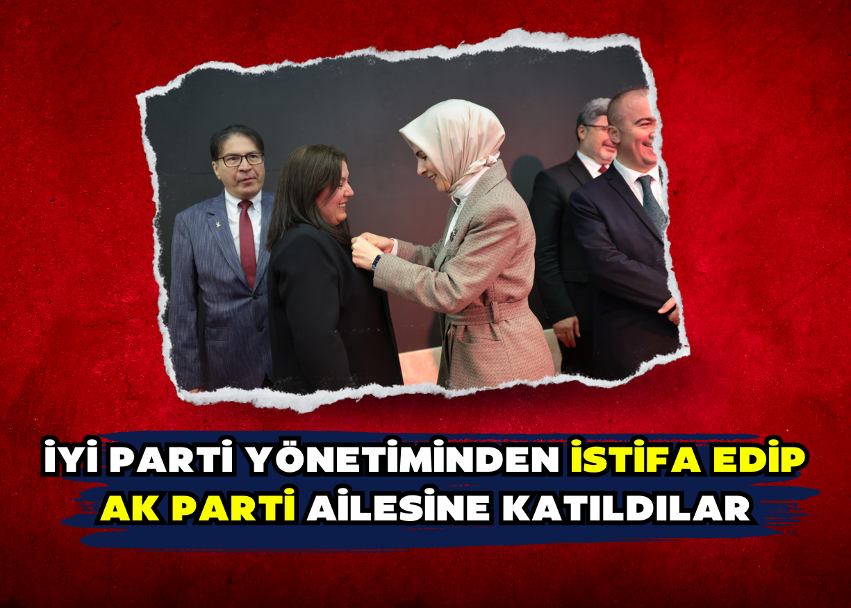 İyi Parti yönetiminden istifa edip AK Parti ailesine katıldılar