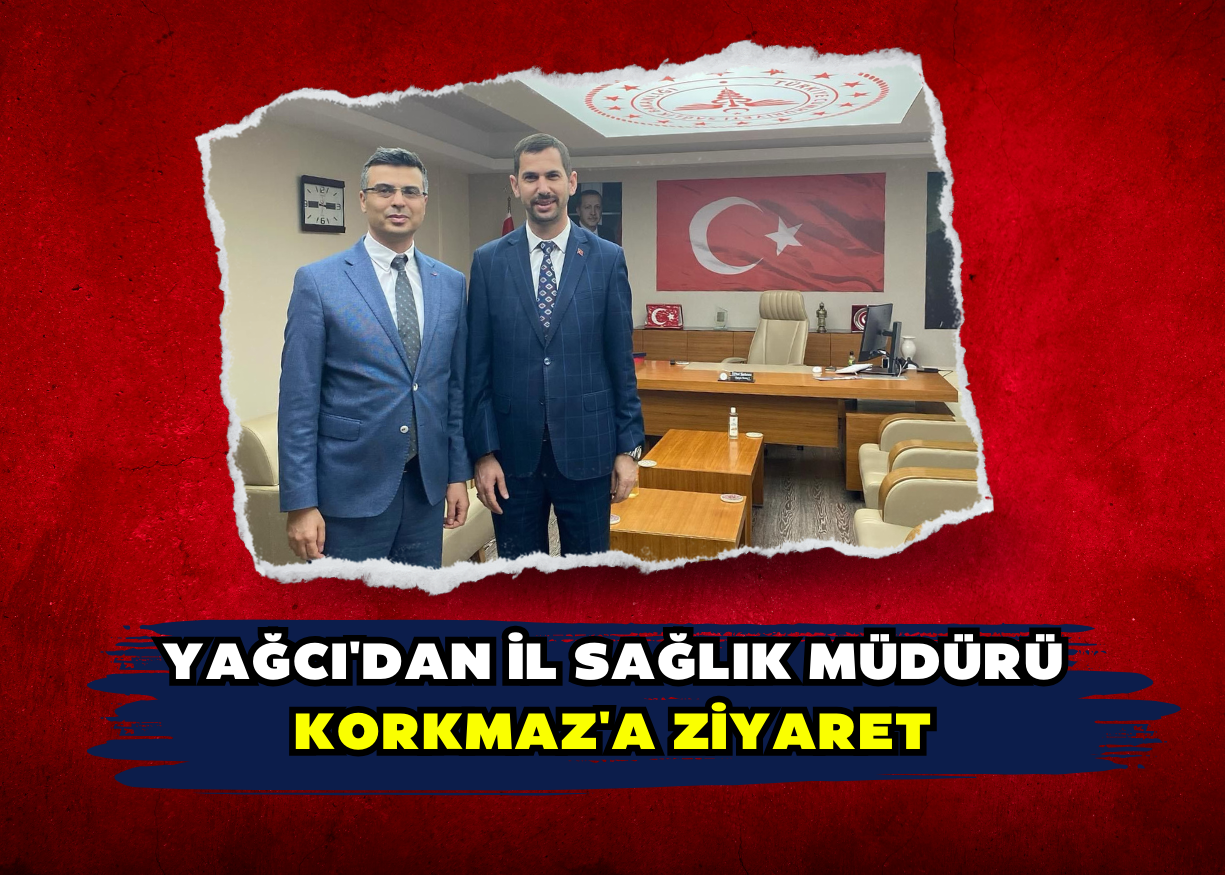 YAĞCI'DAN İL SAĞLIK MÜDÜRÜ KORKMAZ'A ZİYARET