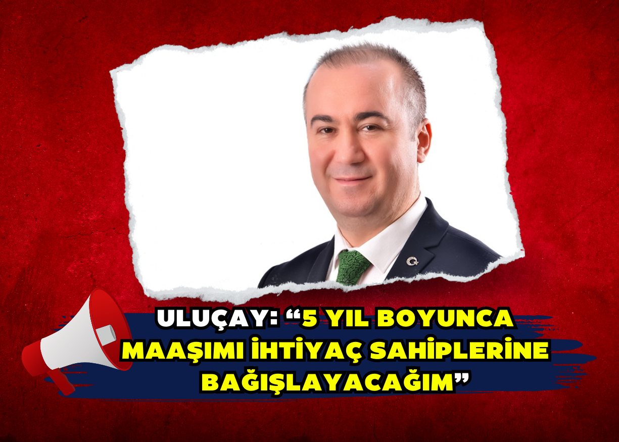 Uluçay: “5 yıl boyunca maaşımı ihtiyaç sahiplerine bağışlayacağım”