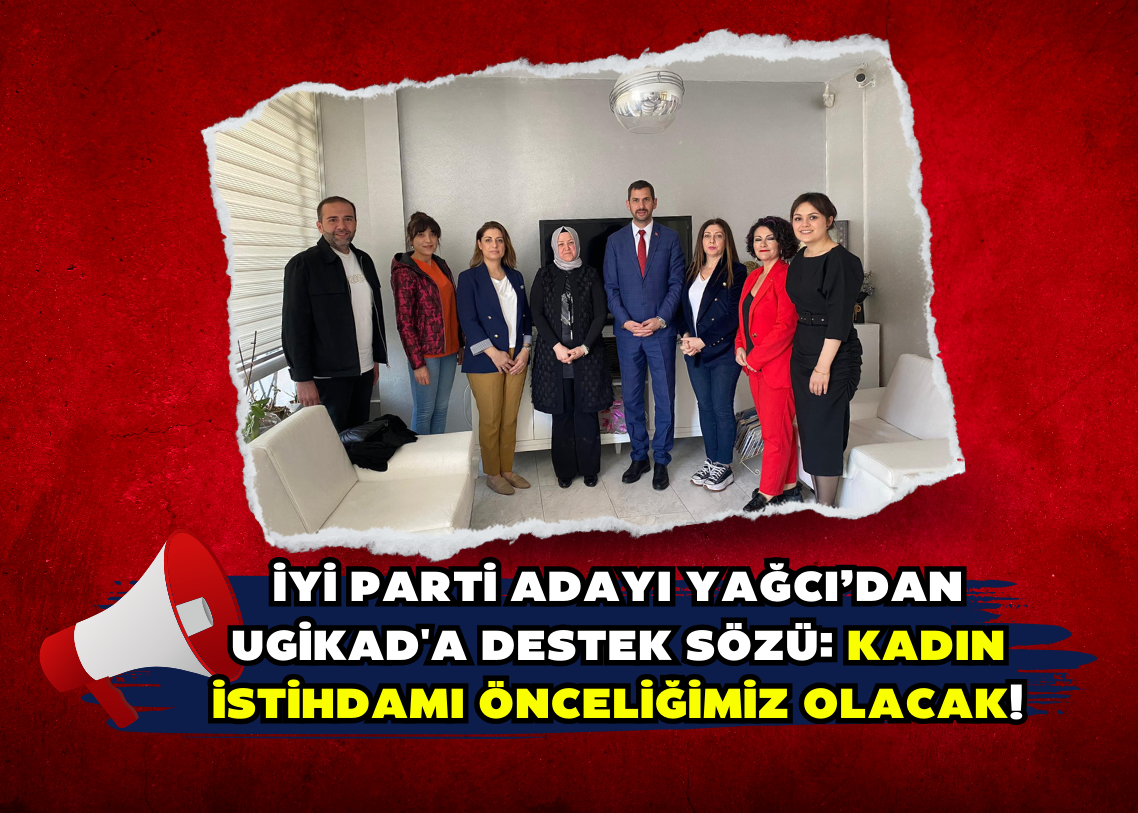 İYİ Partİ adayı Yağcı’dan  UGİKAD'a Destek Sözü: Kadın İstihdamı Önceliğimiz Olacak!