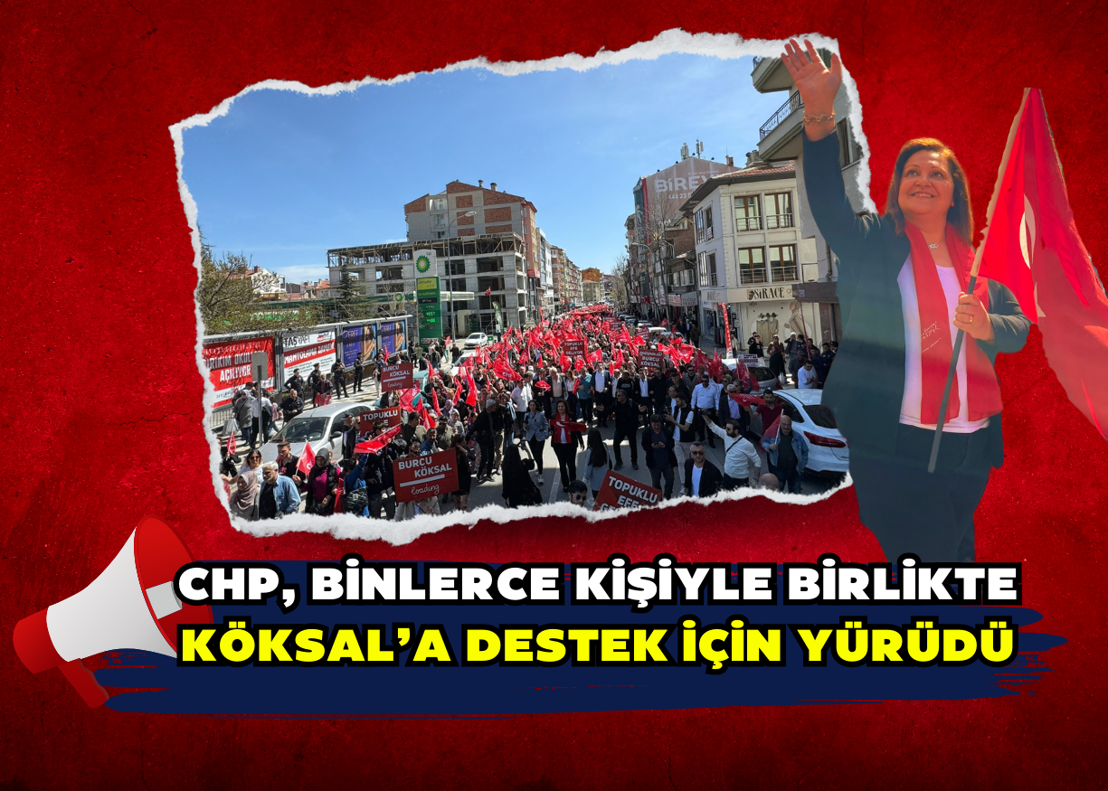 CHP, binlerce kişiyle birlikte Köksal’a destek için yürüdü