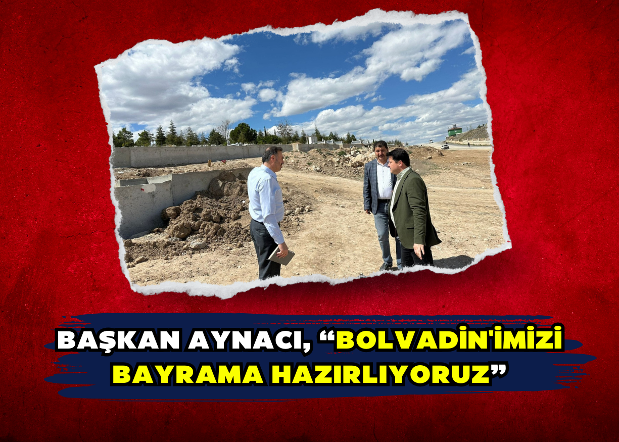 BAŞKAN AYNACI, “BOLVADİN'İMİZİ BAYRAMA HAZIRLIYORUZ”