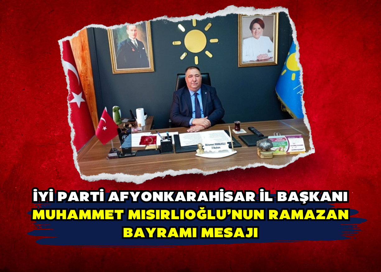 İYİ Parti Afyonkarahisar İl Başkanı Muhammet Mısırlıoğlu’nun Ramazan bayramı mesajı: