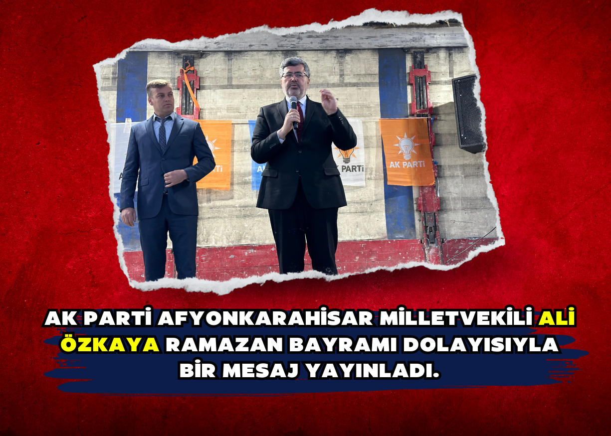 AK Parti Afyonkarahisar Milletvekili Ali Özkaya Ramazan Bayramı dolayısıyla bir mesaj yayınladı. 