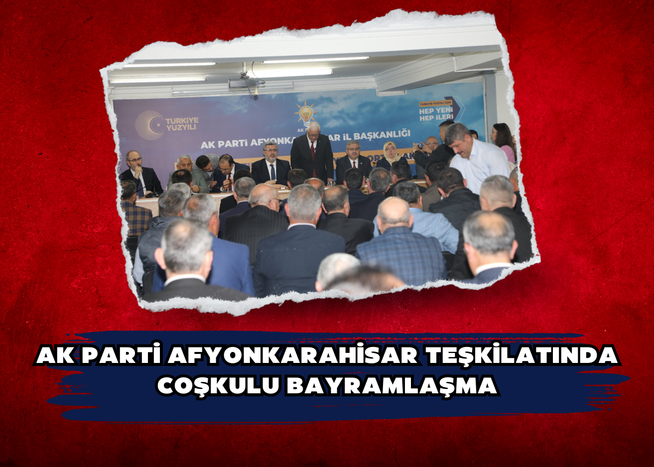 AK PARTİ AFYONKARAHİSAR TEŞKİLATINDA COŞKULU BAYRAMLAŞMA