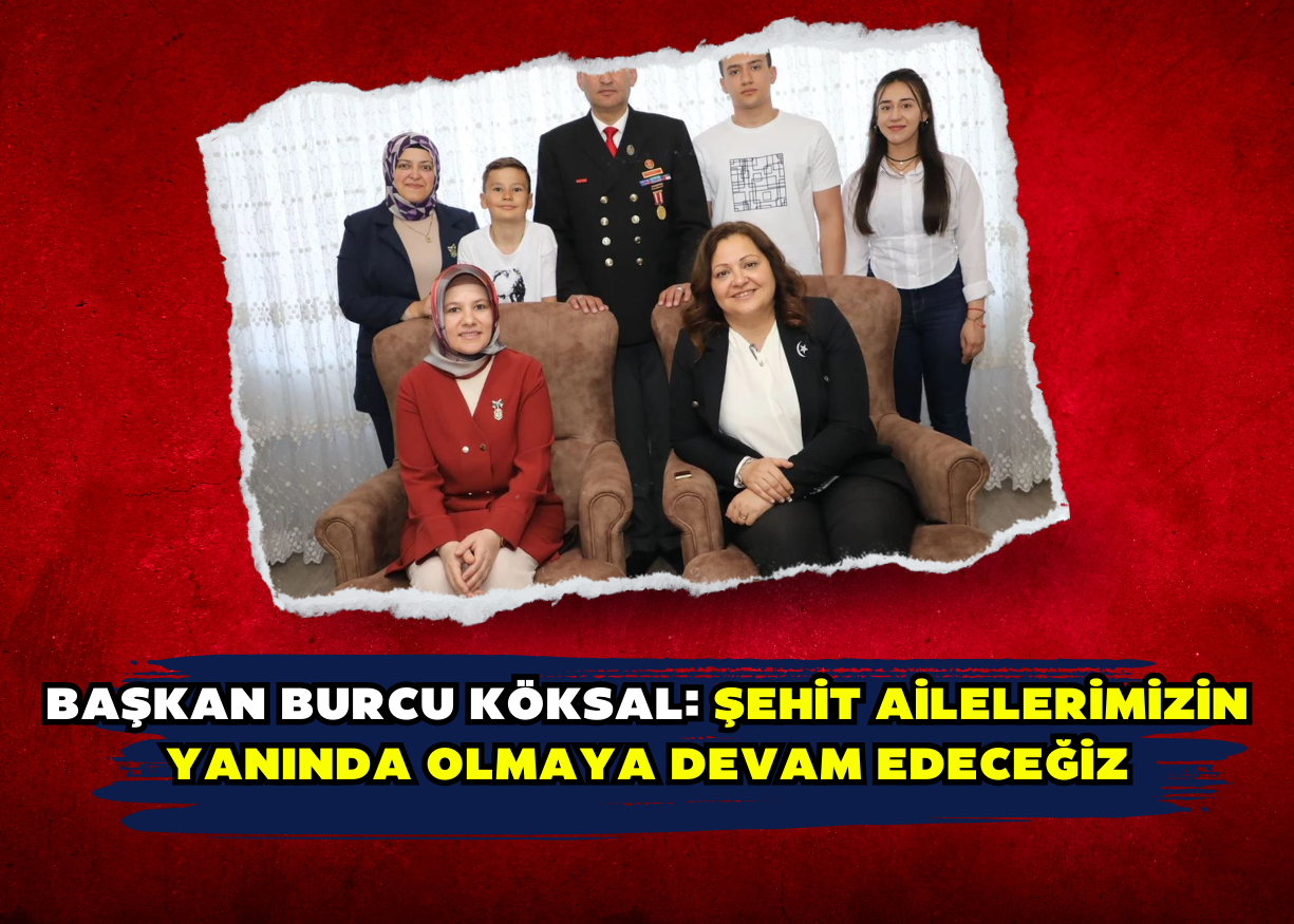 Başkan Burcu Köksal: Şehit ailelerimizin yanında olmaya devam edeceğiz