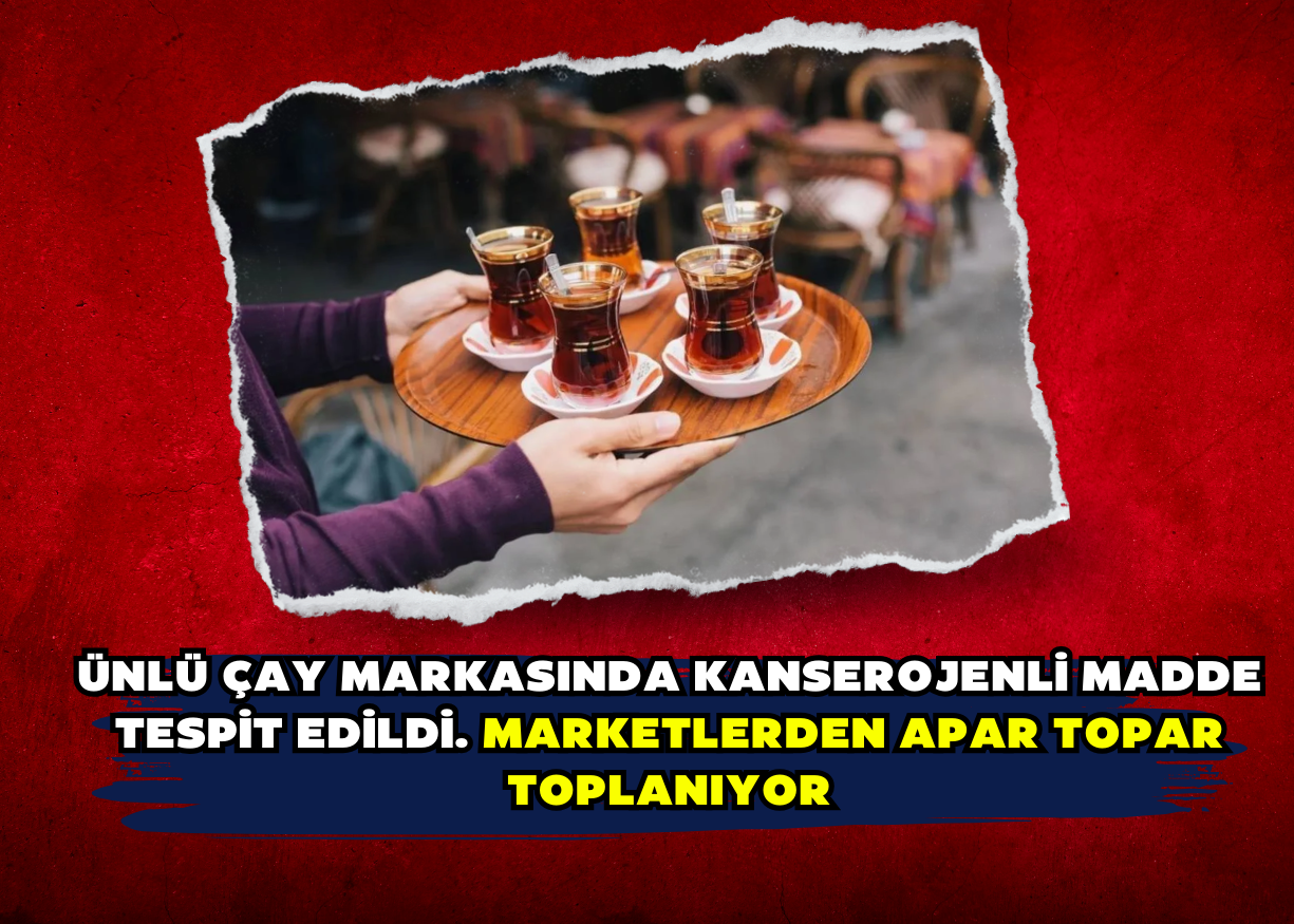 Ünlü çay markasında kanserojenli madde tespit edildi. Marketlerden apar topar toplanıyor