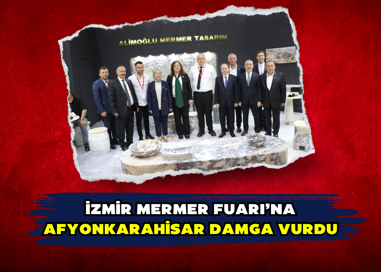  İZMİR MERMER FUARI’NA AFYONKARAHİSAR DAMGA VURDU