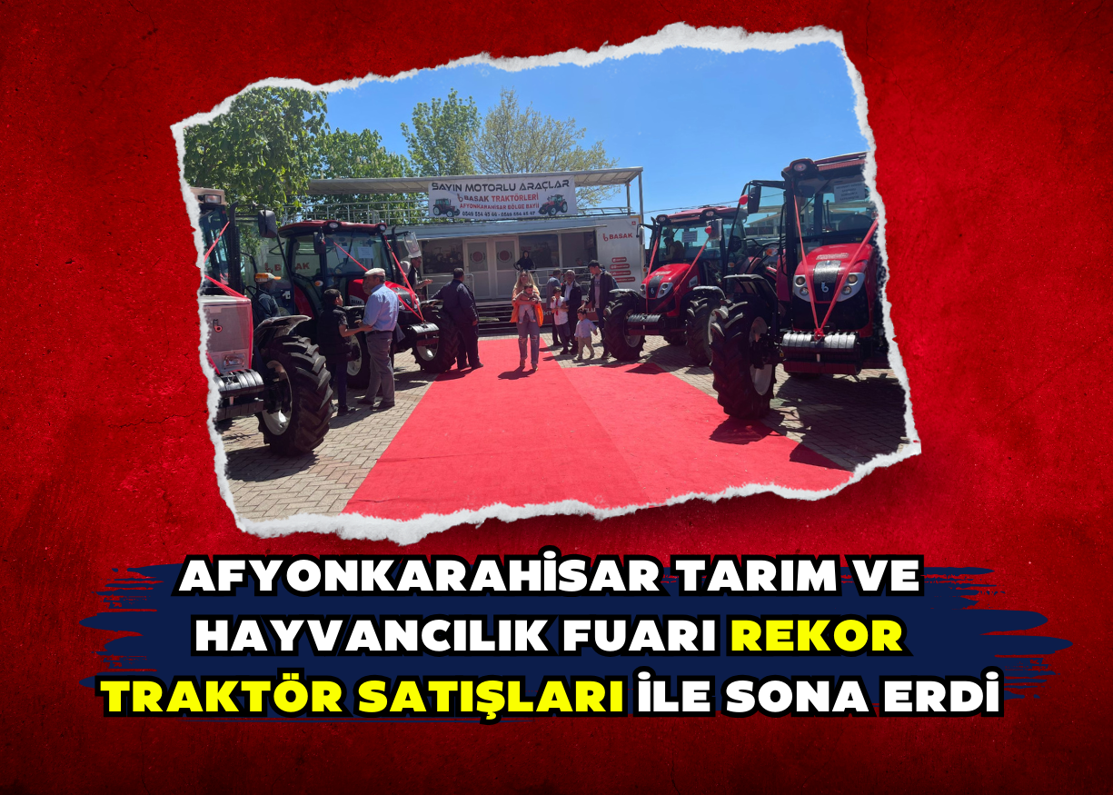 AFYONKARAHİSAR TARIM VE HAYVANCILIK FUARI REKOR TRAKTÖR SATIŞLARI İLE SONA ERDİ