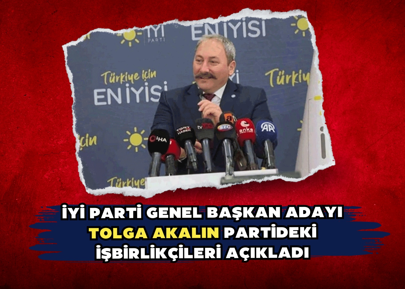 İYİ Parti Genel Başkan adayı Tolga Akalın partideki işbirlikçileri açıkladı