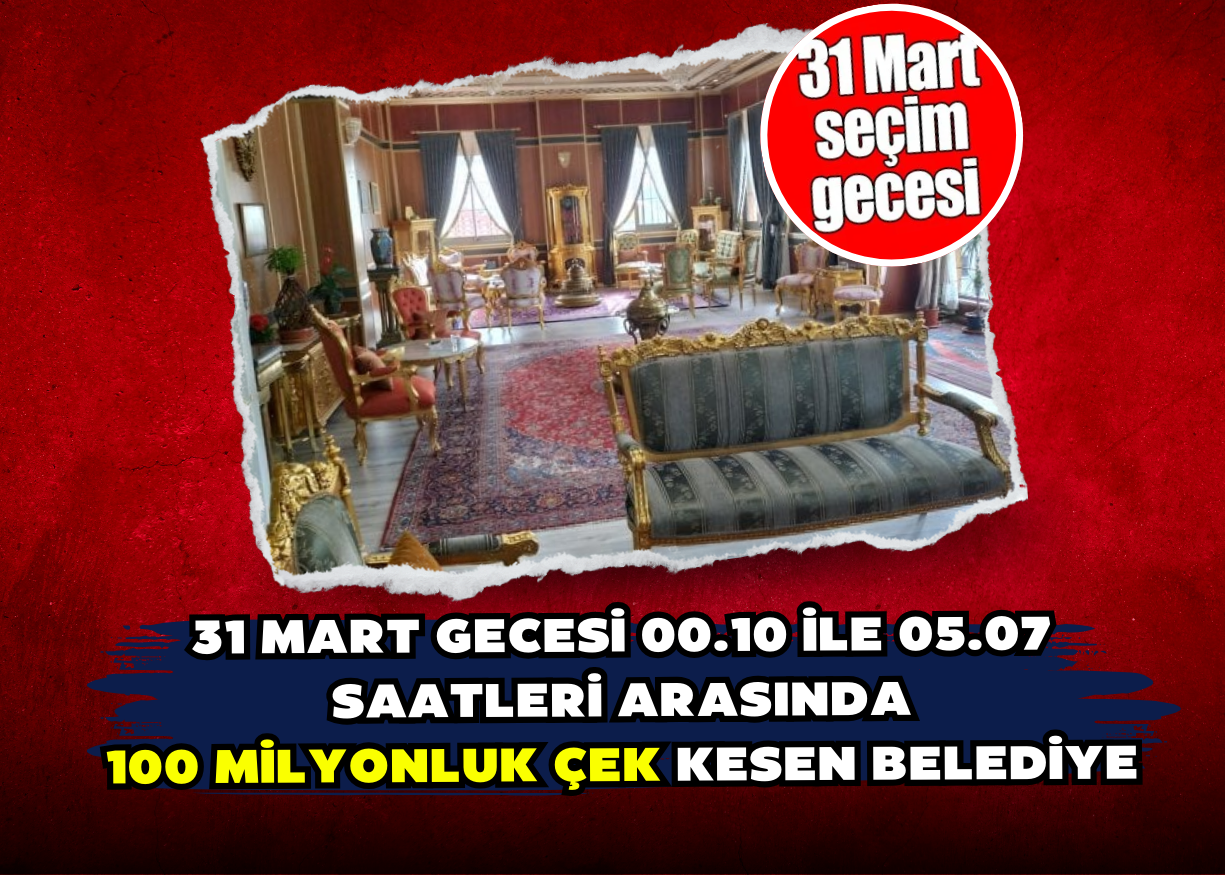 31 Mart gecesi 00.10 ile 05.07 saatleri arasında 100 milyonluk çek kesen belediye