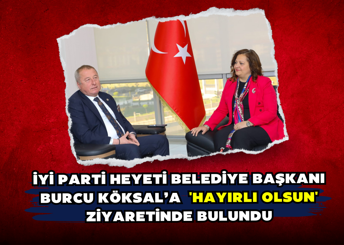 İYİ Parti Heyeti Belediye Başkanı Burcu Köksal’a  'Hayırlı Olsun' Ziyaretinde Bulundu