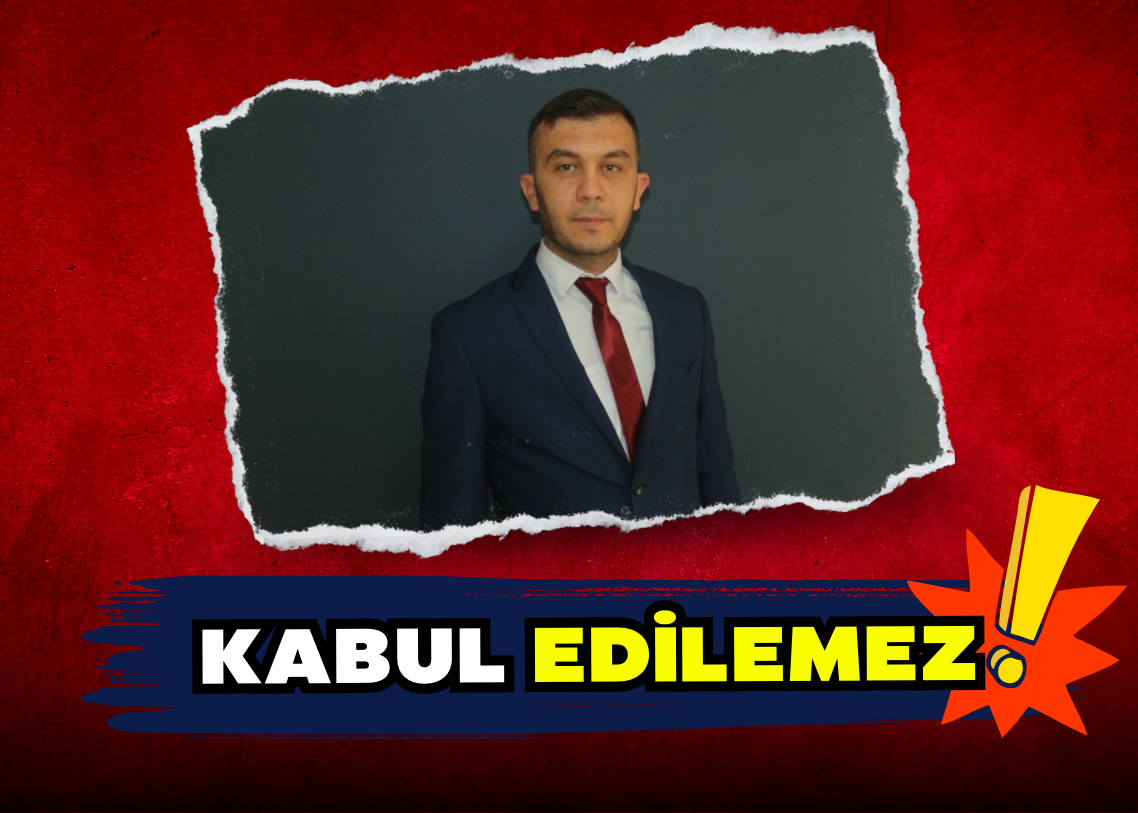 KABUL EDİLEMEZ!