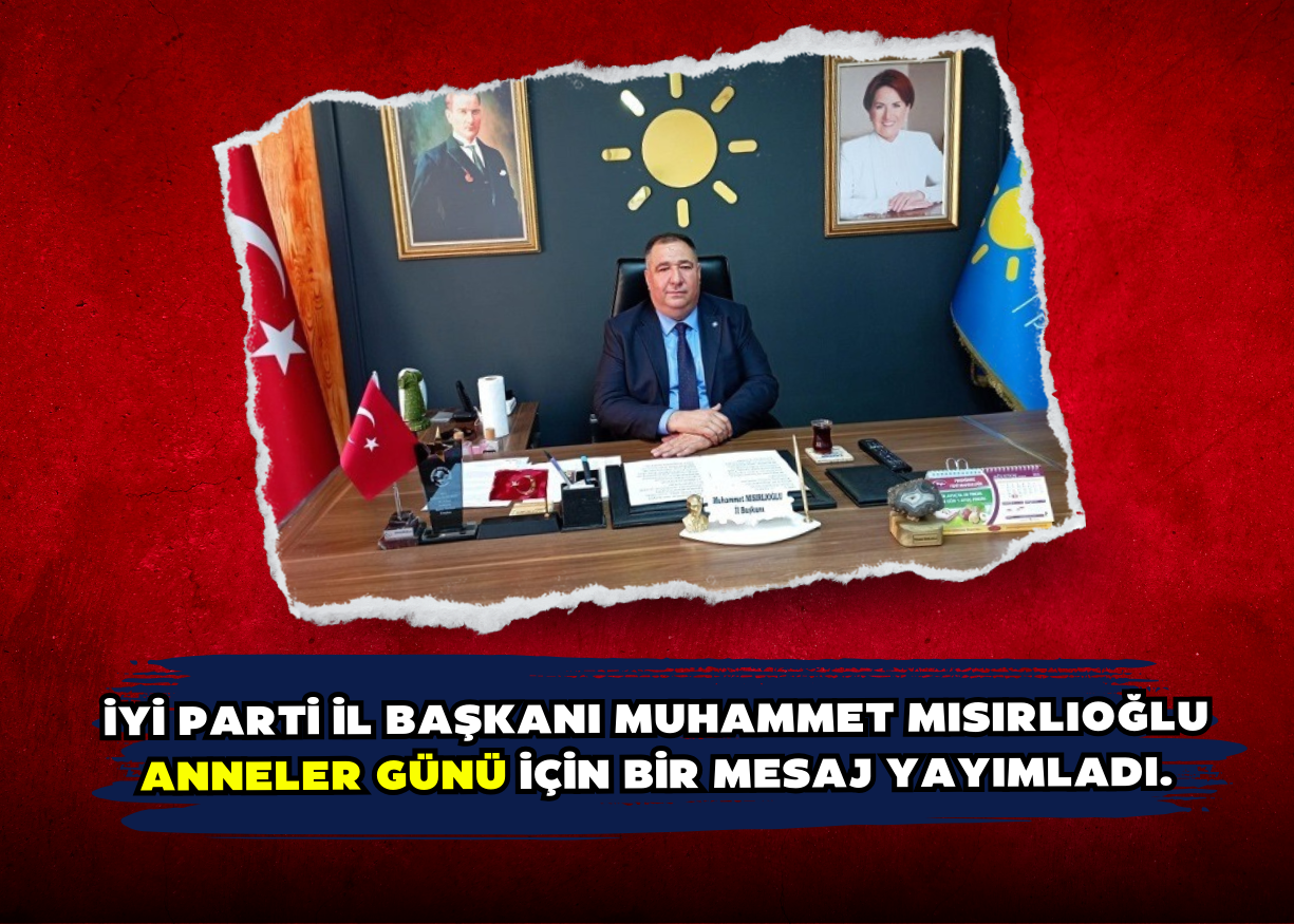 İYİ Parti İl Başkanı Muhammet Mısırlıoğlu Anneler Günü için bir mesaj yayımladı.