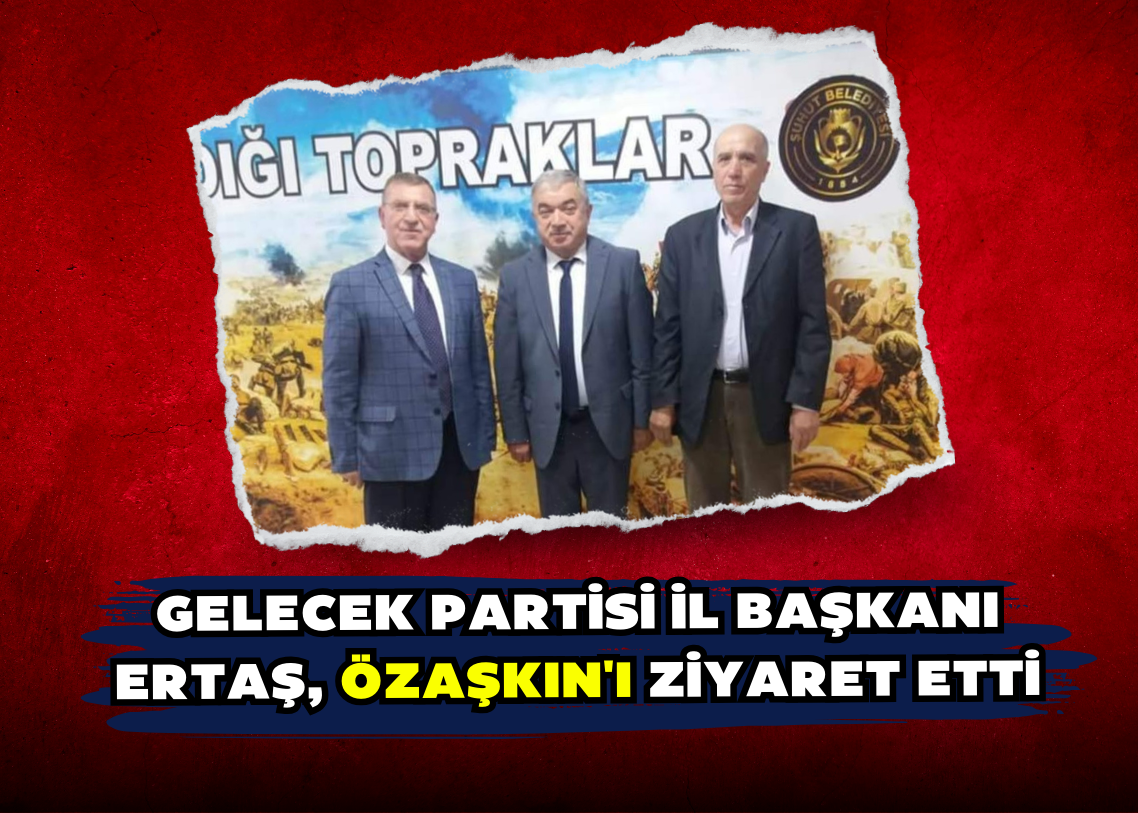 Gelecek Partisi İl Başkanı Ertaş, Özaşkın'ı Ziyaret Etti