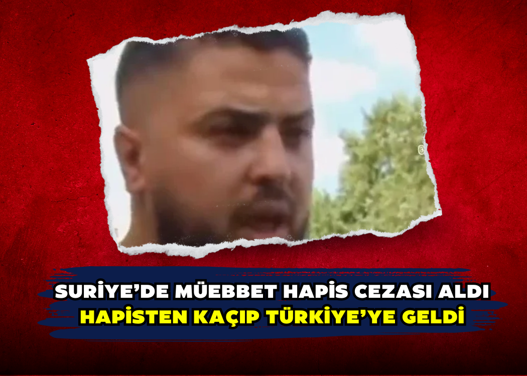 Suriye’de müebbet hapis cezası aldı hapisten kaçıp Türkiye’ye geldi