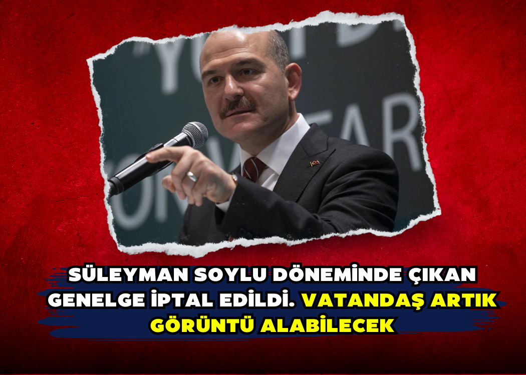 Süleyman Soylu döneminde çıkan genelge iptal edildi. Vatandaş artık görüntü alabilecek