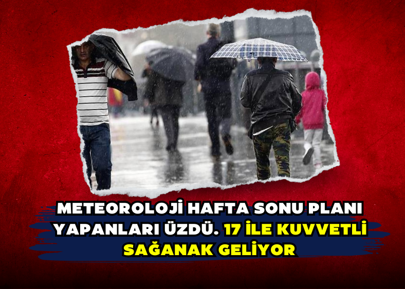 Meteoroloji hafta sonu planı yapanları üzdü. 17 ile kuvvetli sağanak geliyor