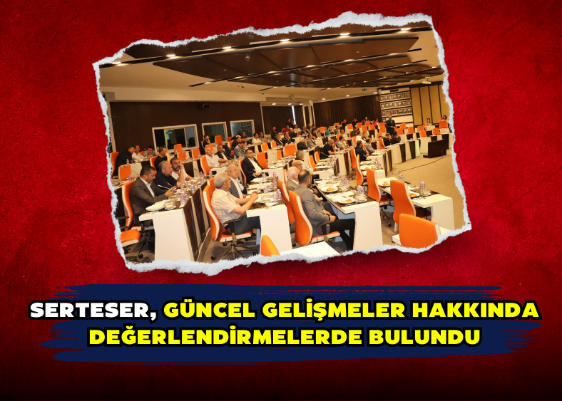 SERTESER, GÜNCEL GELİŞMELER HAKKINDA DEĞERLENDİRMELERDE BULUNDU