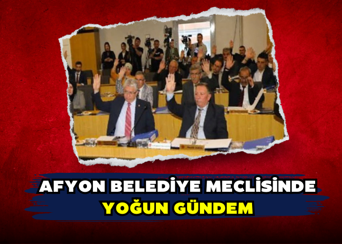 AFYON BELEDİYE MECLİSİNDE YOĞUN GÜNDEM