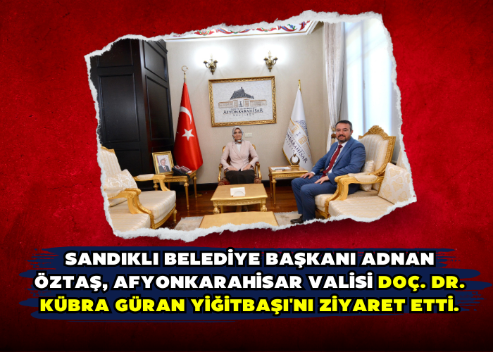 Sandıklı Belediye Başkanı Adnan Öztaş, Afyonkarahisar Valisi Doç. Dr. Kübra Güran Yiğitbaşı'nı Ziyaret Etti.