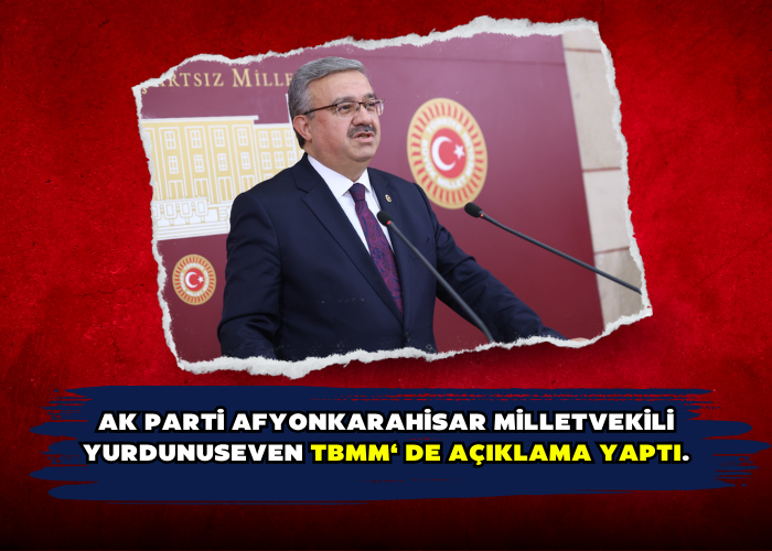 Ak PARTİ AFYONKARAHİSAR MİLLETVEKİLİ YURDUNUSEVEN TBMM‘ DE AÇIKLAMA YAPTI.