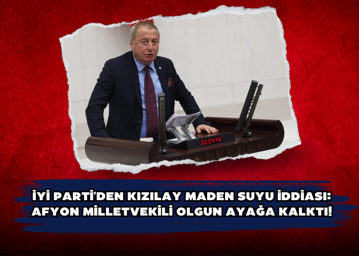 İYİ Parti'den Kızılay Maden Suyu İddiası:  Afyon Milletvekili Olgun Ayağa Kalktı!