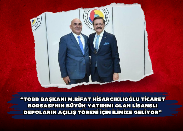 “TOBB BAŞKANI M.RİFAT HİSARCIKLIOĞLU TİCARET BORSASI’NIN BÜYÜK YATIRIMI OLAN LİSANSLI DEPOLARIN AÇILIŞ TÖRENİ İÇİN İLİMİZE GELİYOR”