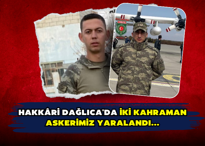 Hakkâri Dağlıca'da iki kahraman askerimiz yaralandı...