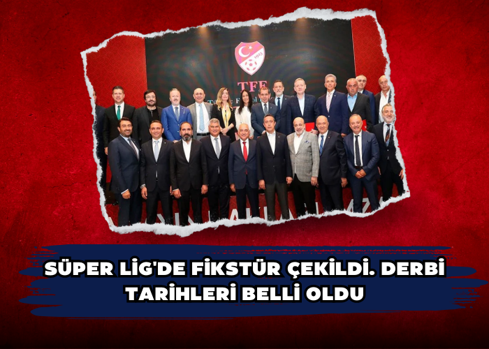 Süper Lig'de fikstür çekildi. Derbi tarihleri belli oldu