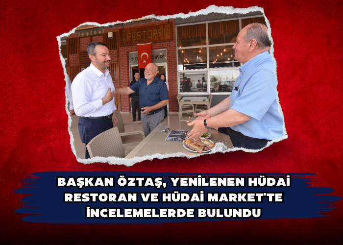 Başkan Öztaş, Yenilenen Hüdai Restoran ve Hüdai Market'te İncelemelerde Bulundu