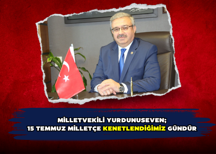 MİLLETVEKİLİ YURDUNUSEVEN; 15 TEMMUZ MİLLETÇE KENETLENDİĞİMİZ GÜNDÜR