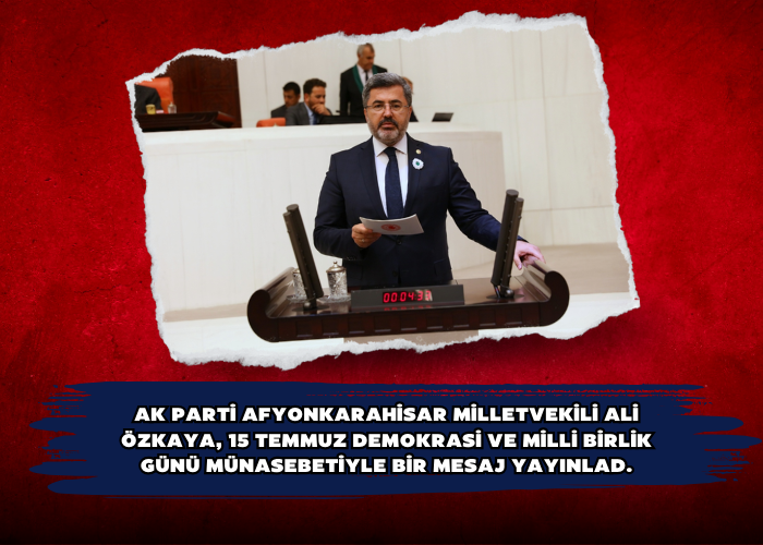 AK Parti Afyonkarahisar Milletvekili Ali Özkaya, 15 Temmuz Demokrasi ve Milli Birlik Günü münasebetiyle bir mesaj yayınlad.